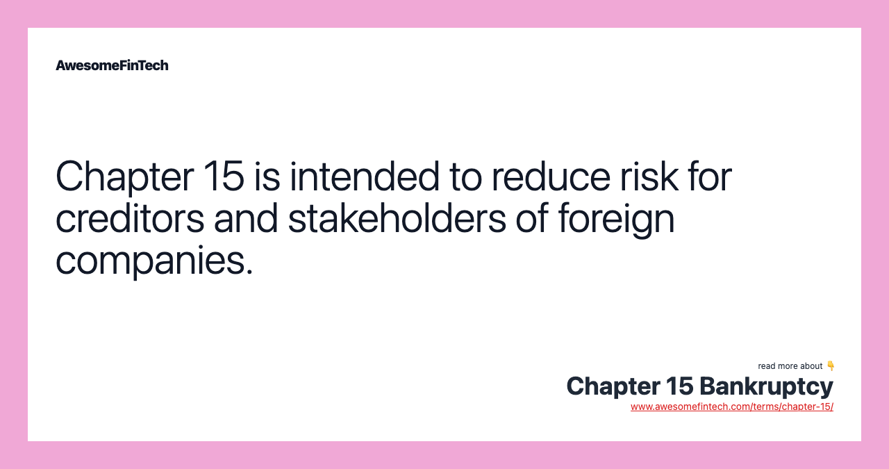 Chapter 15 is intended to reduce risk for creditors and stakeholders of foreign companies.