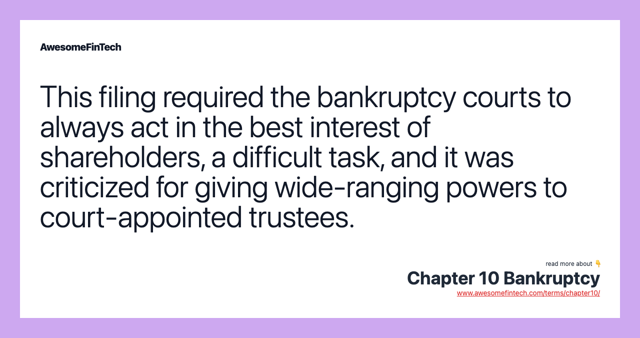 This filing required the bankruptcy courts to always act in the best interest of shareholders, a difficult task, and it was criticized for giving wide-ranging powers to court-appointed trustees.