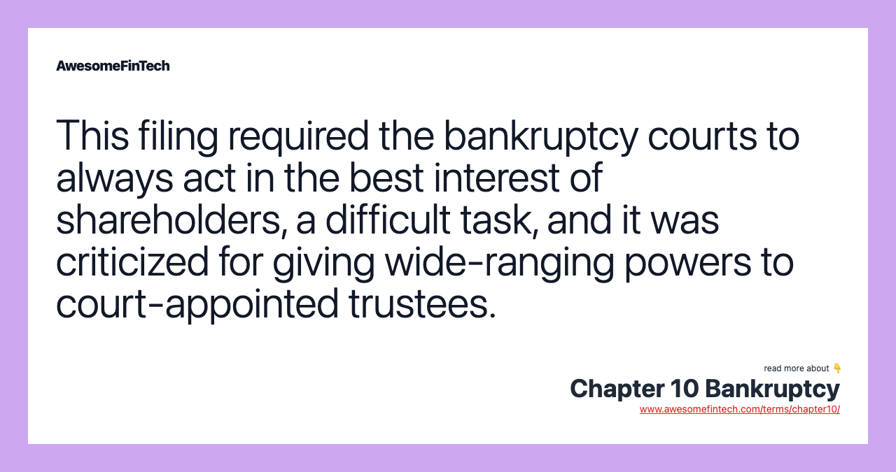 This filing required the bankruptcy courts to always act in the best interest of shareholders, a difficult task, and it was criticized for giving wide-ranging powers to court-appointed trustees.