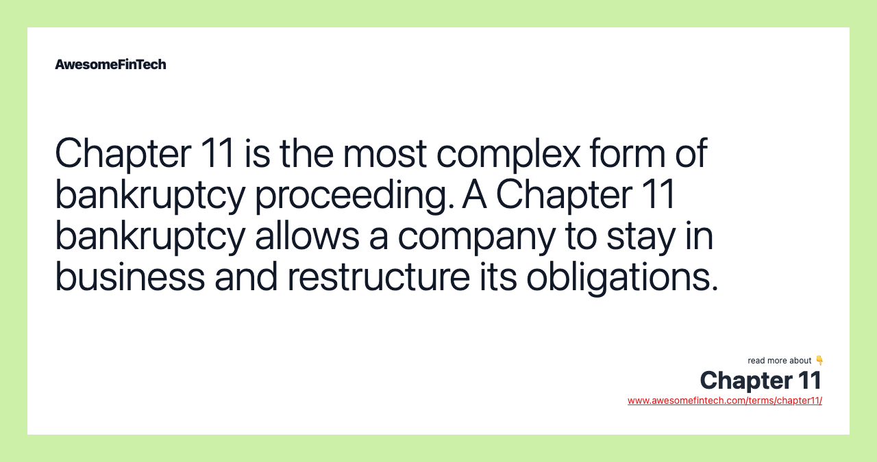 Chapter 11 is the most complex form of bankruptcy proceeding. A Chapter 11 bankruptcy allows a company to stay in business and restructure its obligations.