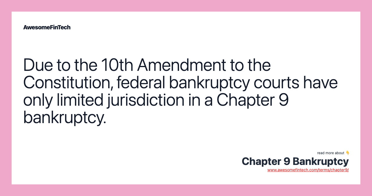 Due to the 10th Amendment to the Constitution, federal bankruptcy courts have only limited jurisdiction in a Chapter 9 bankruptcy.