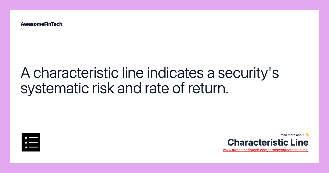 A characteristic line indicates a security's systematic risk and rate of return.