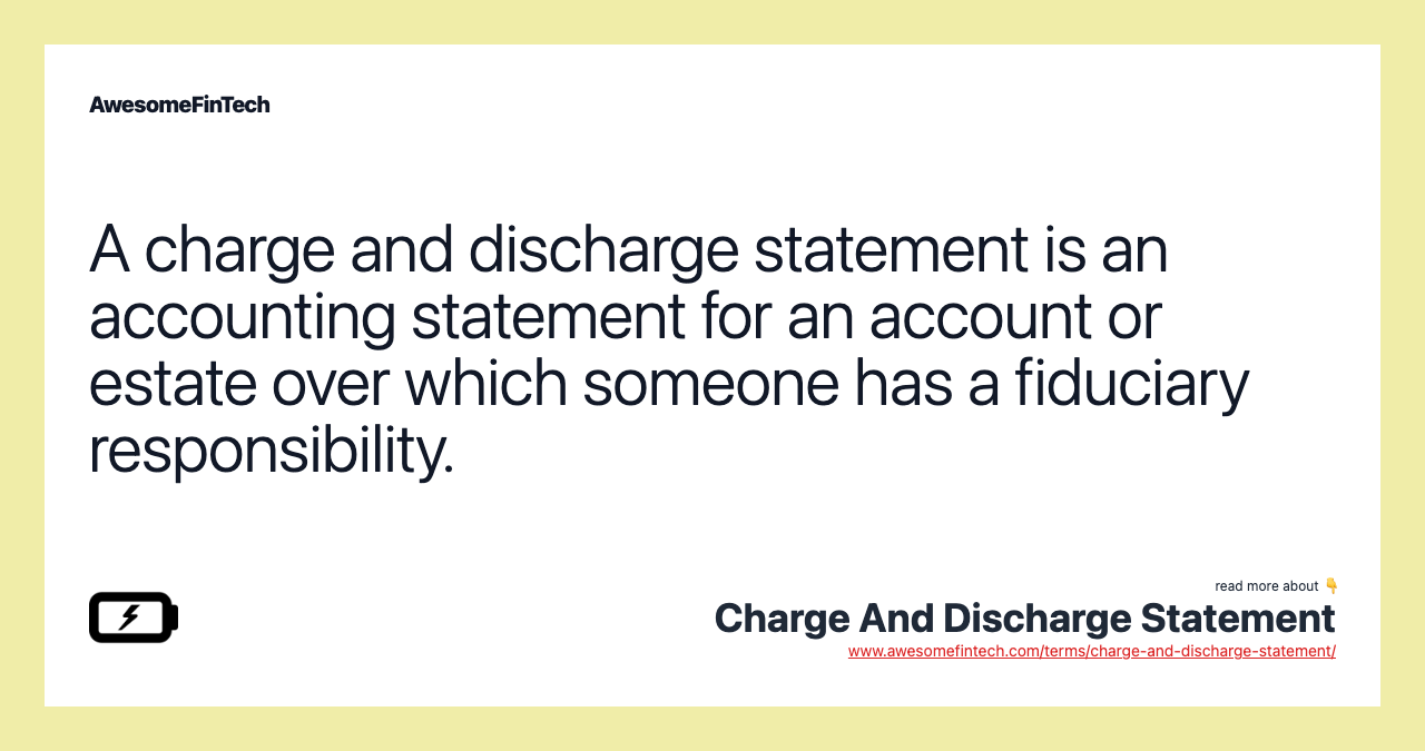 A charge and discharge statement is an accounting statement for an account or estate over which someone has a fiduciary responsibility.