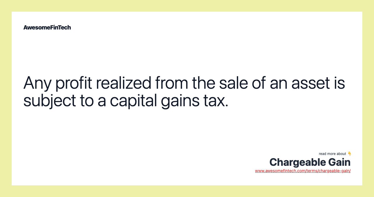 Any profit realized from the sale of an asset is subject to a capital gains tax.