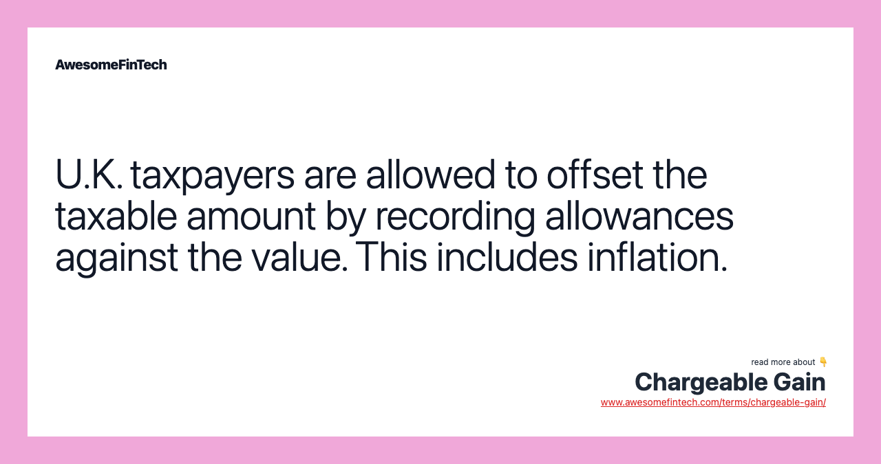 U.K. taxpayers are allowed to offset the taxable amount by recording allowances against the value. This includes inflation.