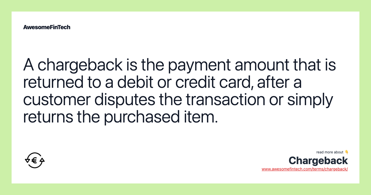 A chargeback is the payment amount that is returned to a debit or credit card, after a customer disputes the transaction or simply returns the purchased item.