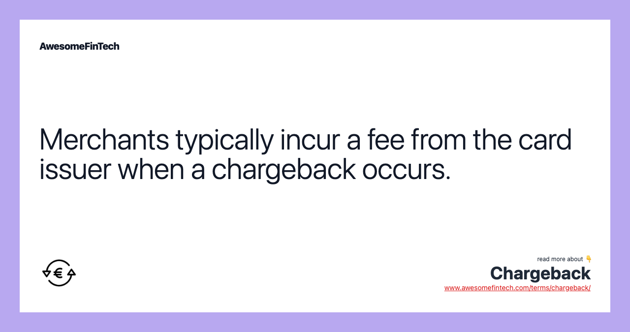 Merchants typically incur a fee from the card issuer when a chargeback occurs.