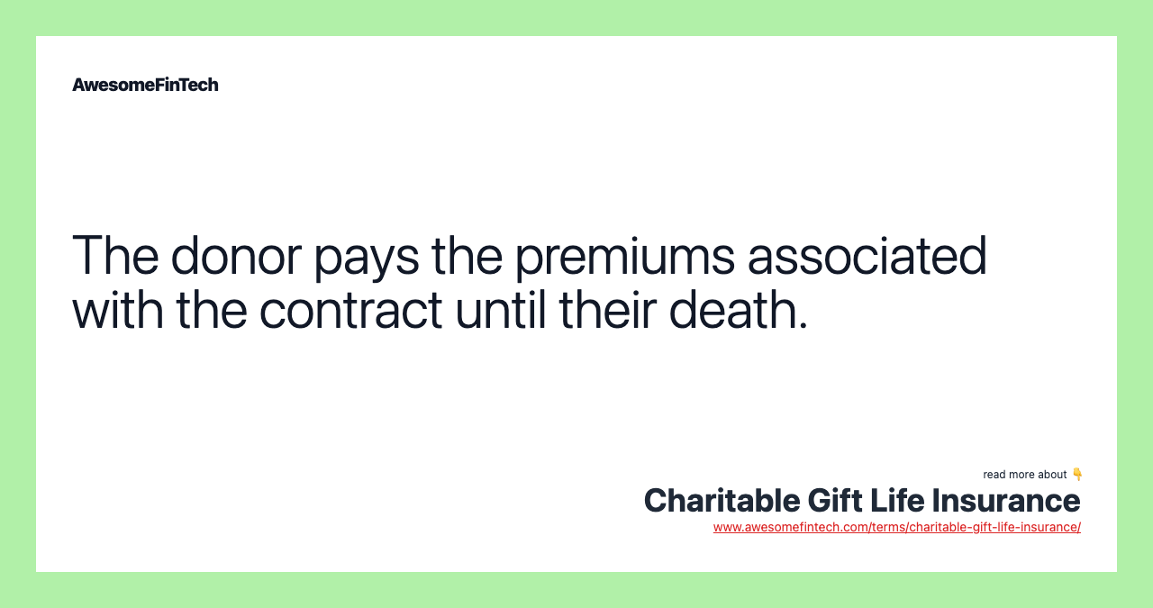 The donor pays the premiums associated with the contract until their death.
