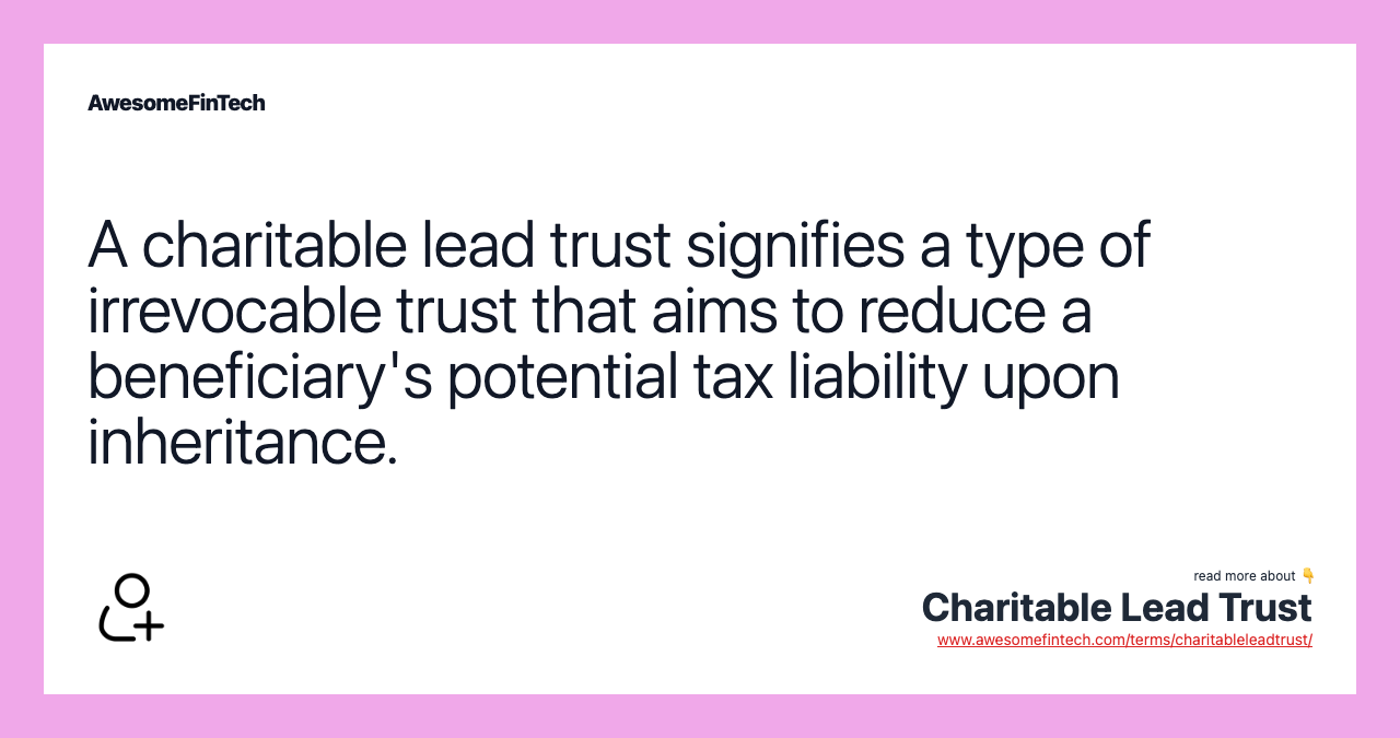 A charitable lead trust signifies a type of irrevocable trust that aims to reduce a beneficiary's potential tax liability upon inheritance.