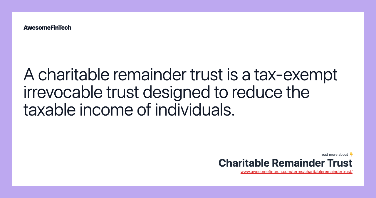 A charitable remainder trust is a tax-exempt irrevocable trust designed to reduce the taxable income of individuals.