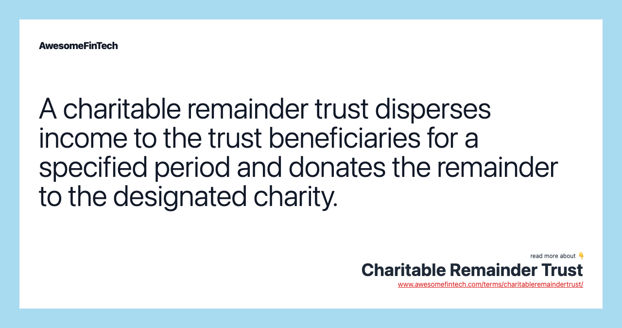 A charitable remainder trust disperses income to the trust beneficiaries for a specified period and donates the remainder to the designated charity.