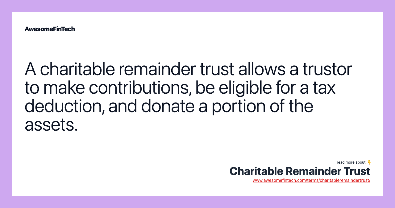 A charitable remainder trust allows a trustor to make contributions, be eligible for a tax deduction, and donate a portion of the assets.