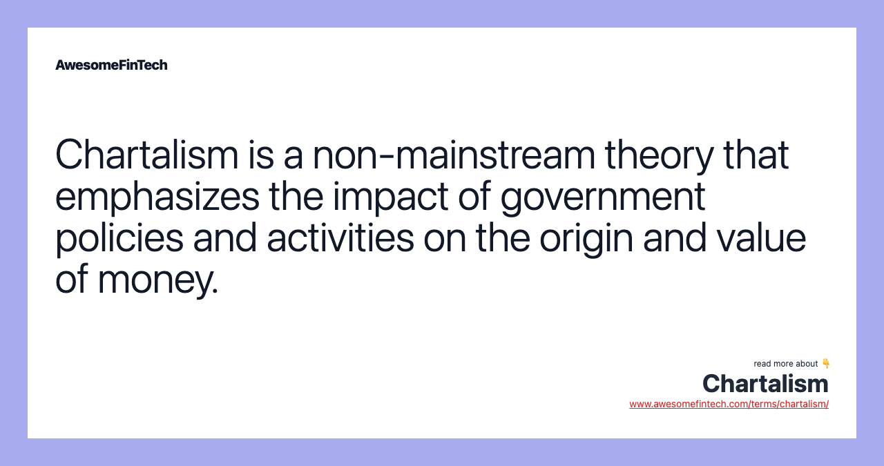 Chartalism is a non-mainstream theory that emphasizes the impact of government policies and activities on the origin and value of money.