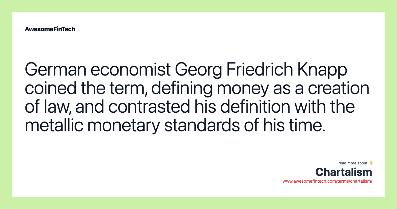 German economist Georg Friedrich Knapp coined the term, defining money as a creation of law, and contrasted his definition with the metallic monetary standards of his time.