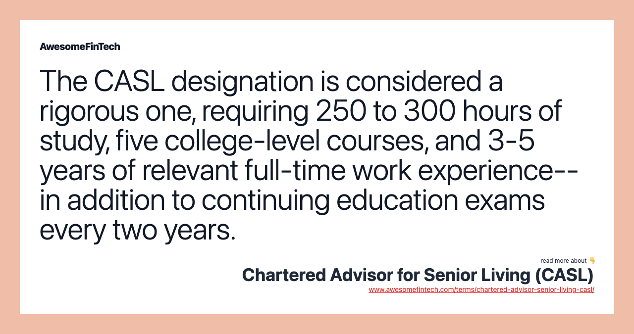 The CASL designation is considered a rigorous one, requiring 250 to 300 hours of study, five college-level courses, and 3-5 years of relevant full-time work experience--in addition to continuing education exams every two years.