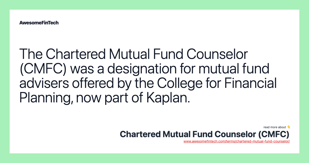 The Chartered Mutual Fund Counselor (CMFC) was a designation for mutual fund advisers offered by the College for Financial Planning, now part of Kaplan.
