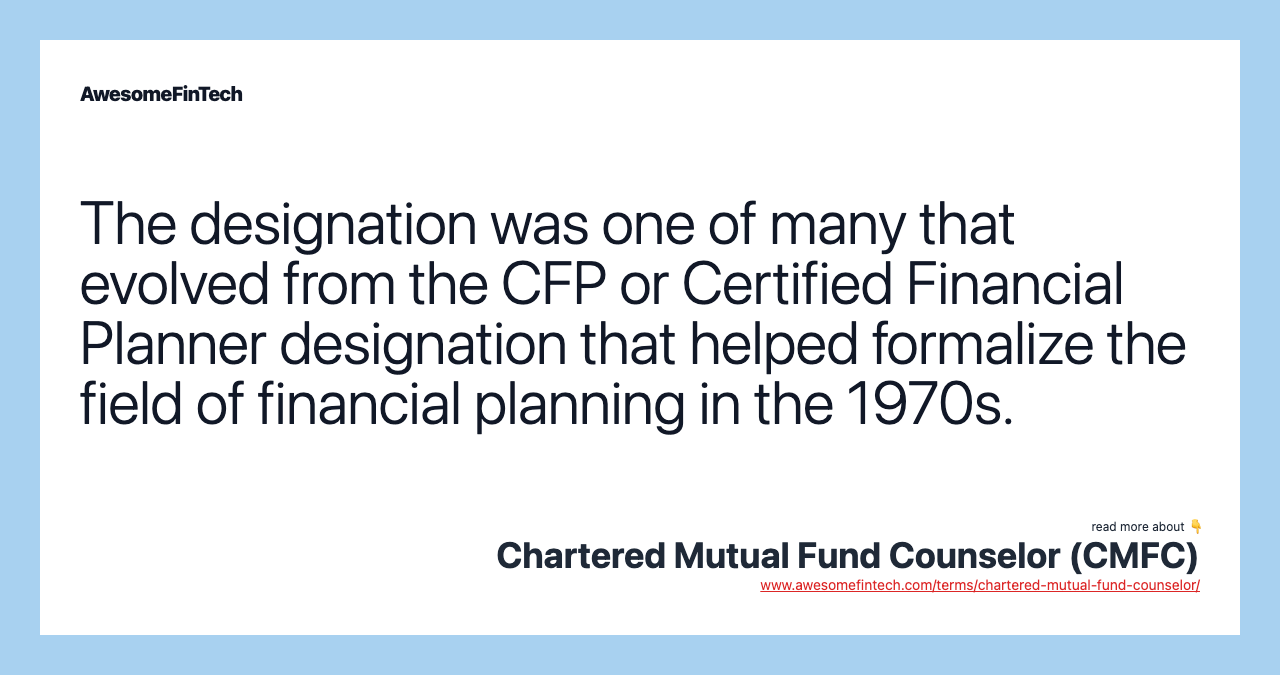 The designation was one of many that evolved from the CFP or Certified Financial Planner designation that helped formalize the field of financial planning in the 1970s.