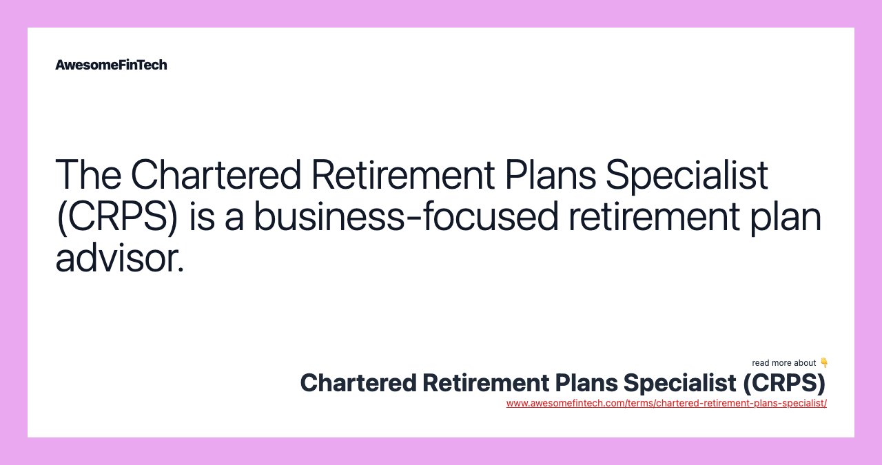 The Chartered Retirement Plans Specialist (CRPS) is a business-focused retirement plan advisor.