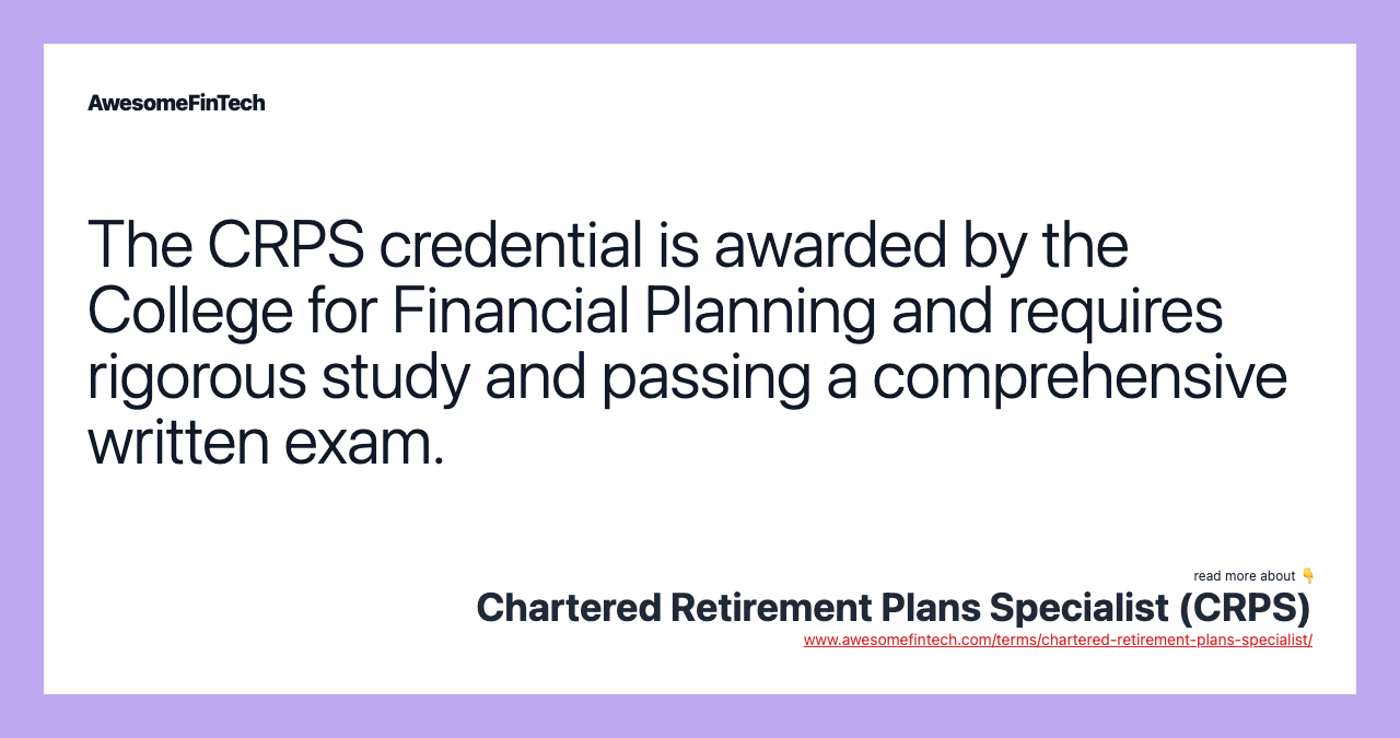 The CRPS credential is awarded by the College for Financial Planning and requires rigorous study and passing a comprehensive written exam.