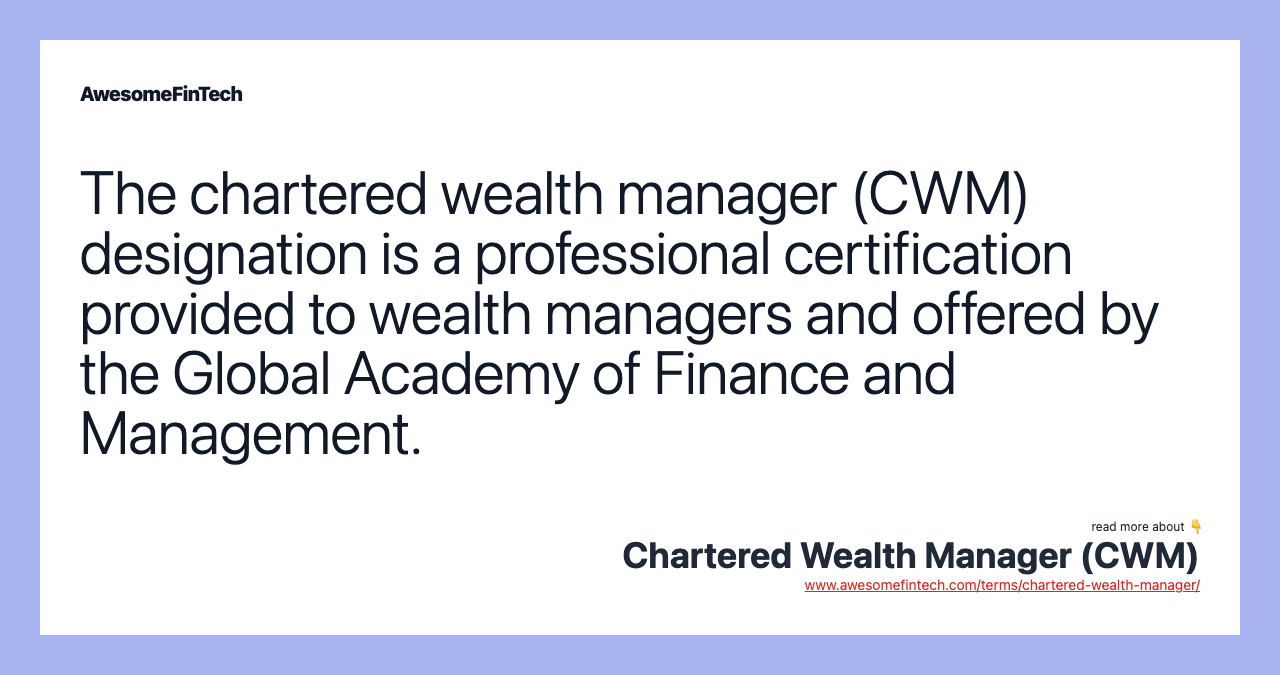 The chartered wealth manager (CWM) designation is a professional certification provided to wealth managers and offered by the Global Academy of Finance and Management.