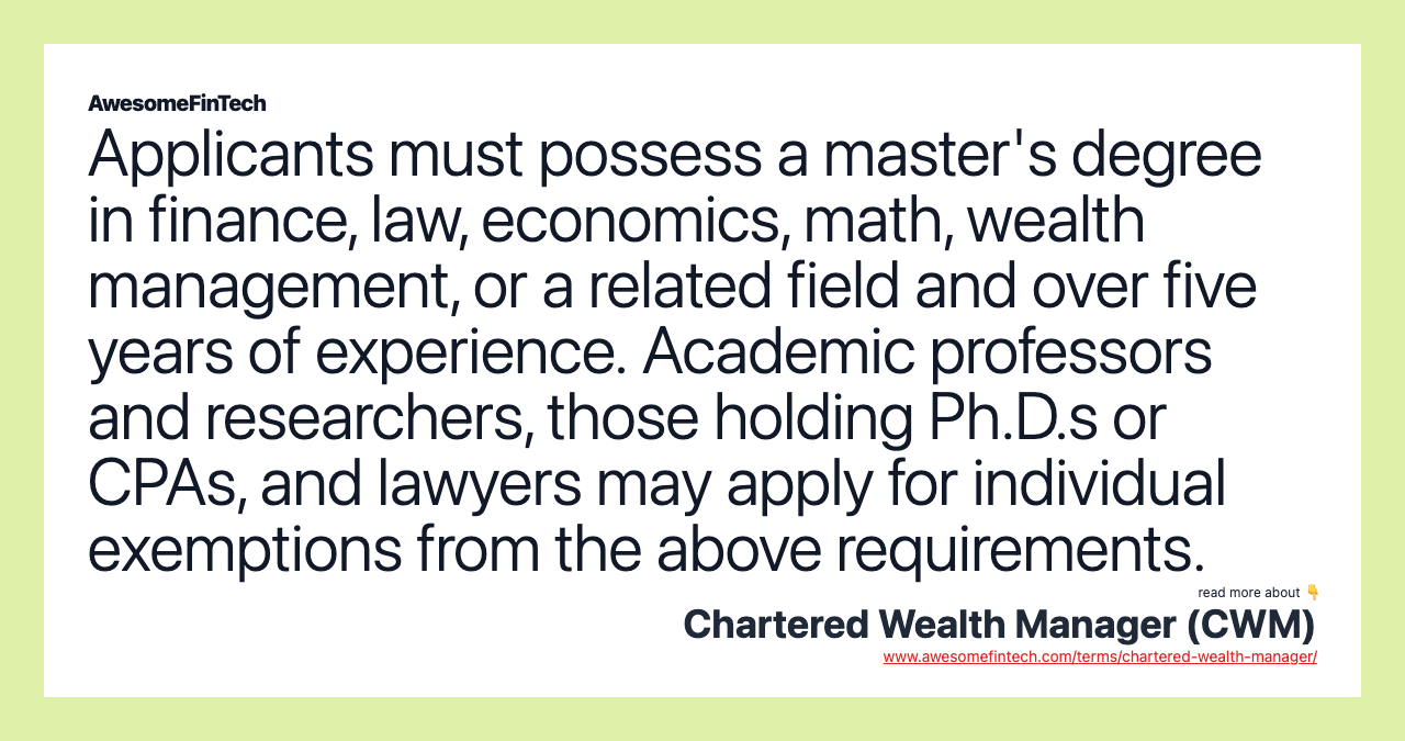 Applicants must possess a master's degree in finance, law, economics, math, wealth management, or a related field and over five years of experience. Academic professors and researchers, those holding Ph.D.s or CPAs, and lawyers may apply for individual exemptions from the above requirements.