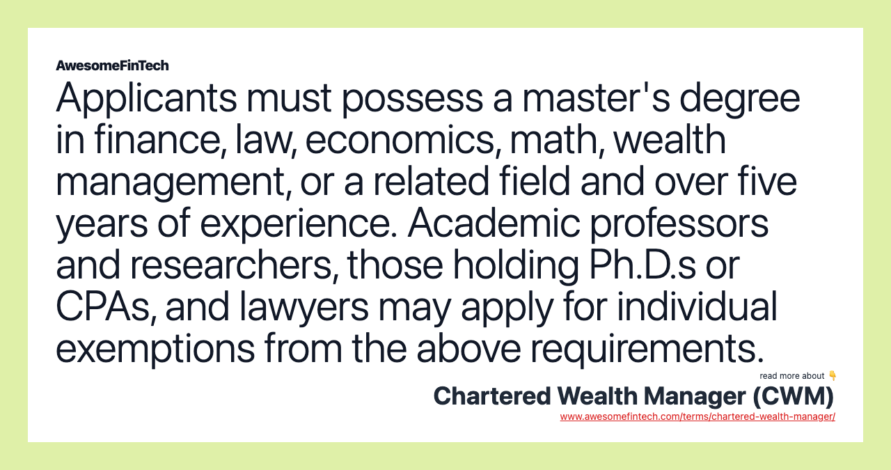 Applicants must possess a master's degree in finance, law, economics, math, wealth management, or a related field and over five years of experience. Academic professors and researchers, those holding Ph.D.s or CPAs, and lawyers may apply for individual exemptions from the above requirements.