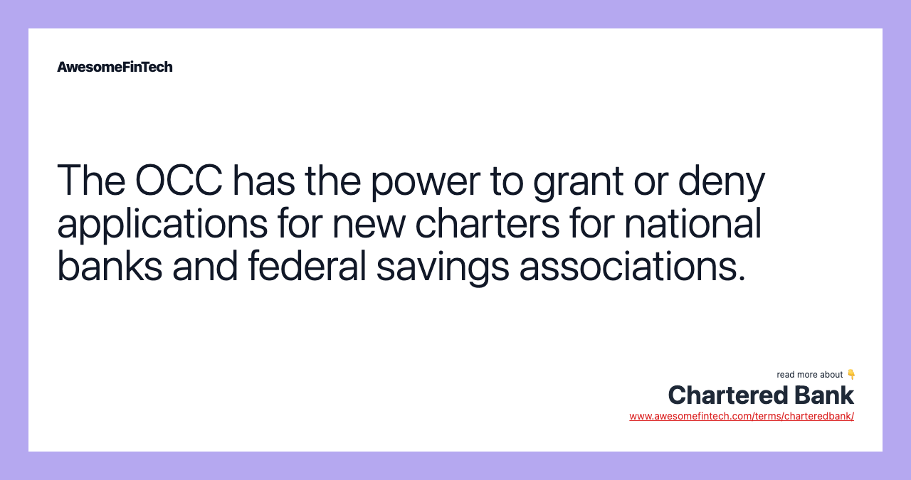 The OCC has the power to grant or deny applications for new charters for national banks and federal savings associations.