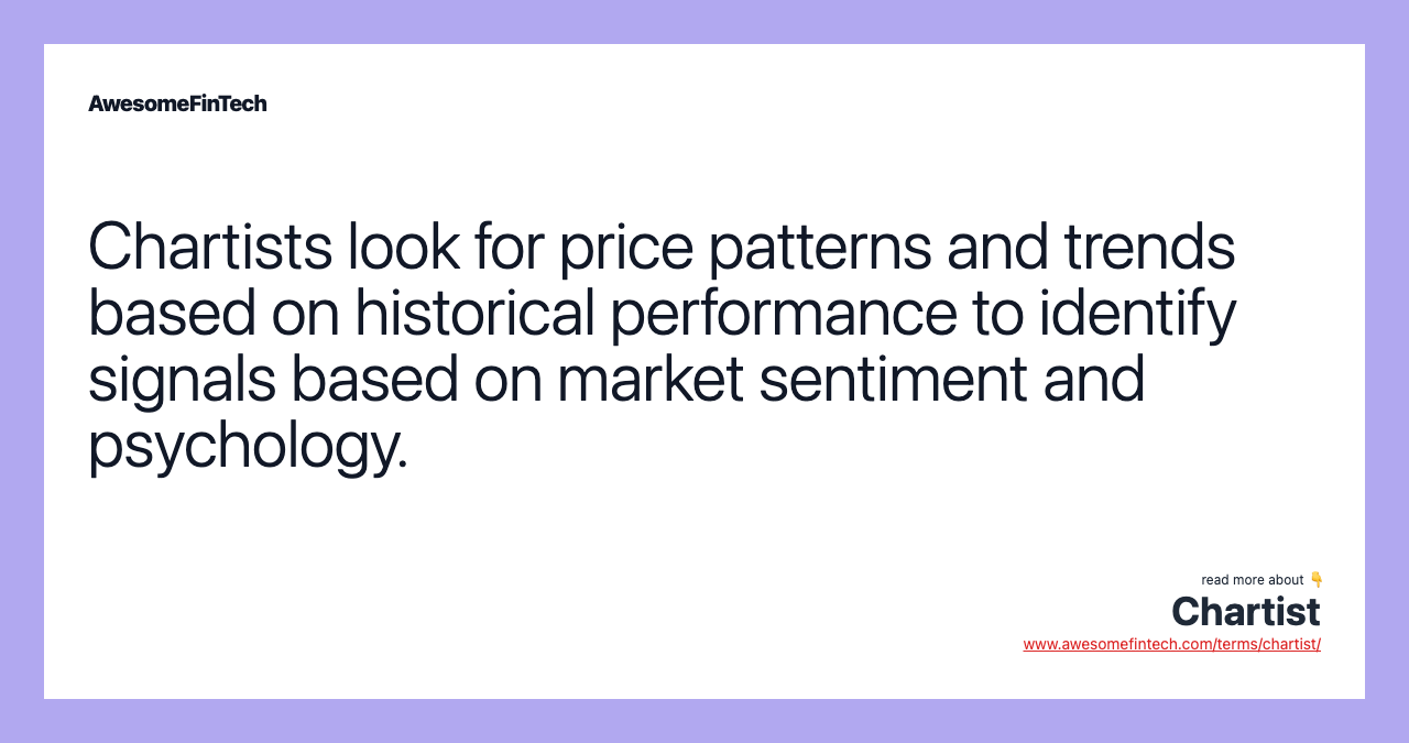 Chartists look for price patterns and trends based on historical performance to identify signals based on market sentiment and psychology.