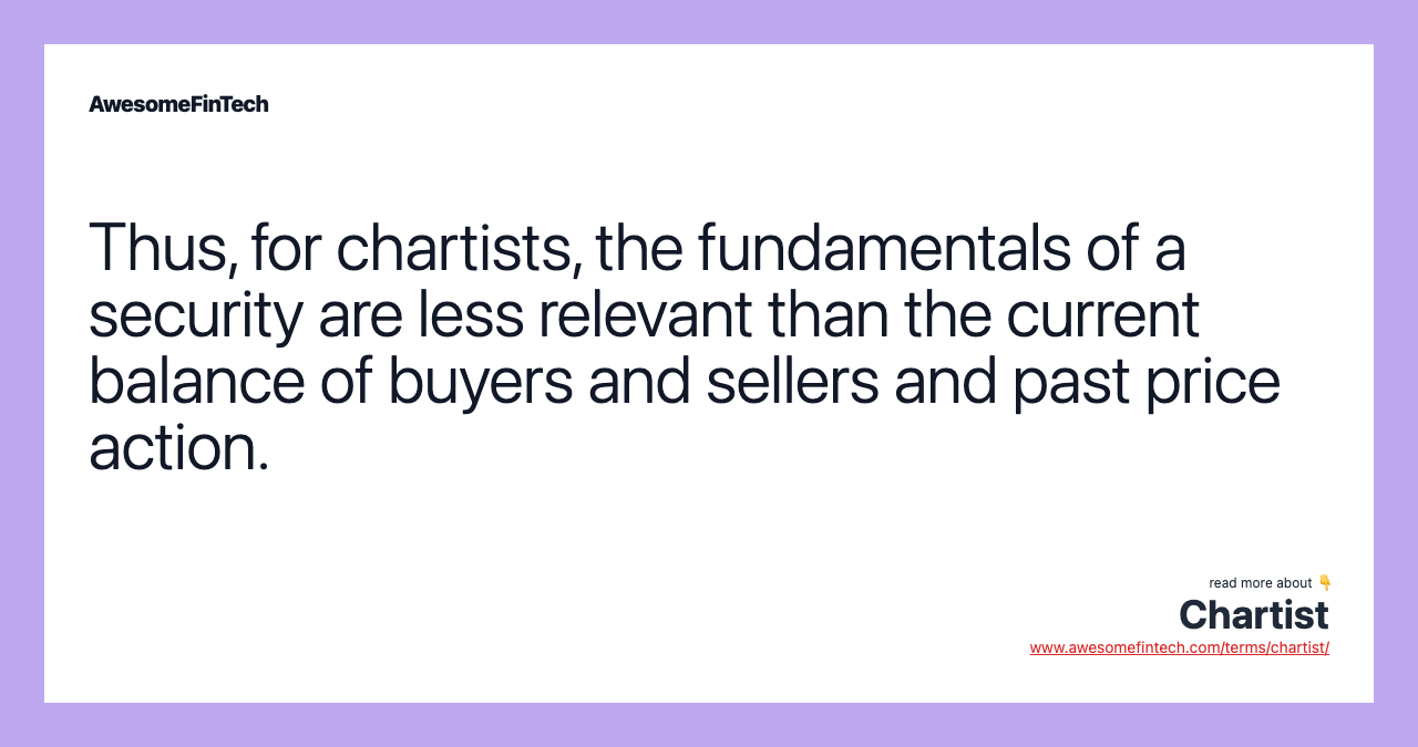 Thus, for chartists, the fundamentals of a security are less relevant than the current balance of buyers and sellers and past price action.