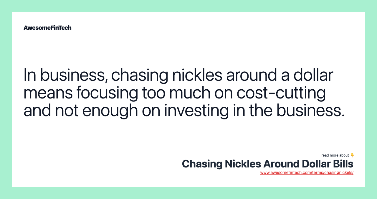 In business, chasing nickles around a dollar means focusing too much on cost-cutting and not enough on investing in the business.