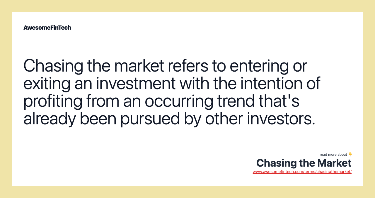 Chasing the market refers to entering or exiting an investment with the intention of profiting from an occurring trend that's already been pursued by other investors.