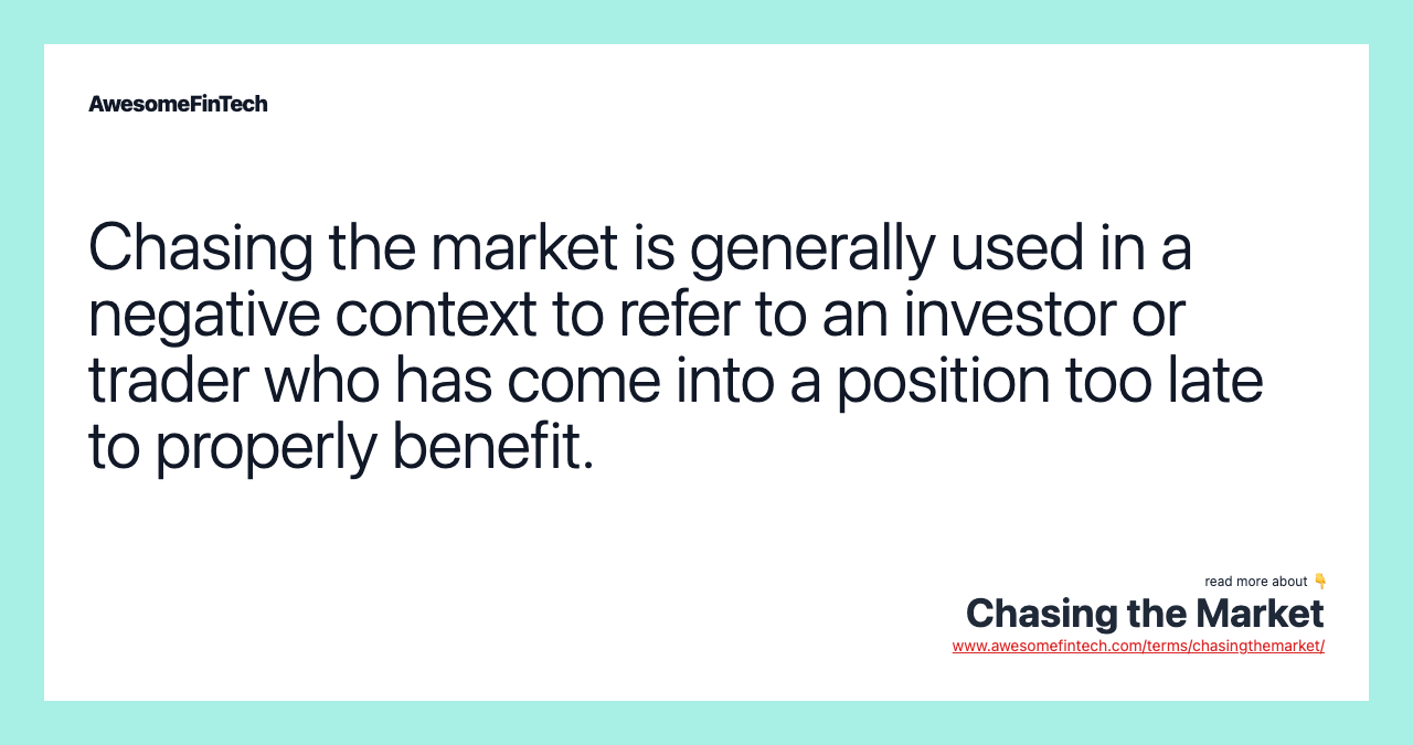 Chasing the market is generally used in a negative context to refer to an investor or trader who has come into a position too late to properly benefit.