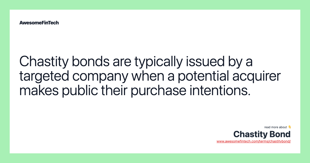 Chastity bonds are typically issued by a targeted company when a potential acquirer makes public their purchase intentions.
