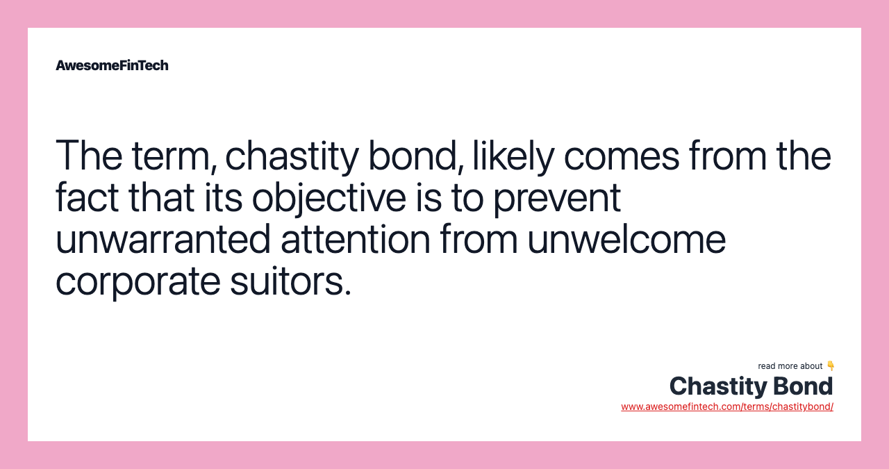 The term, chastity bond, likely comes from the fact that its objective is to prevent unwarranted attention from unwelcome corporate suitors.