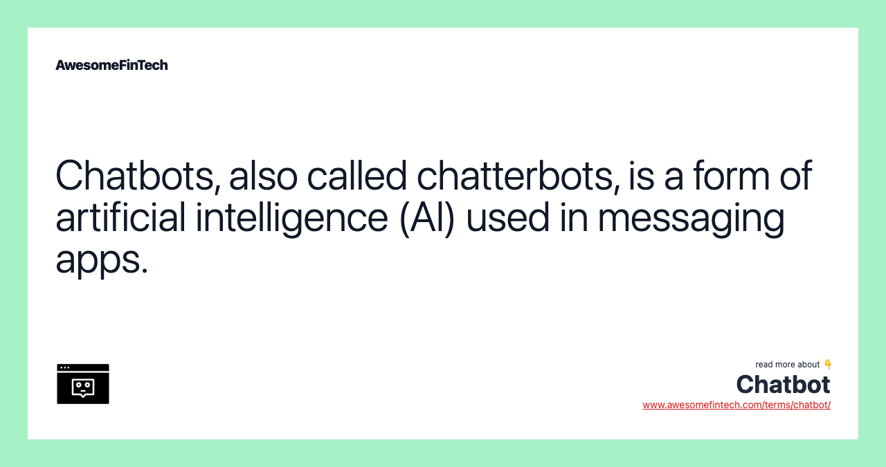 Chatbots, also called chatterbots, is a form of artificial intelligence (AI) used in messaging apps.
