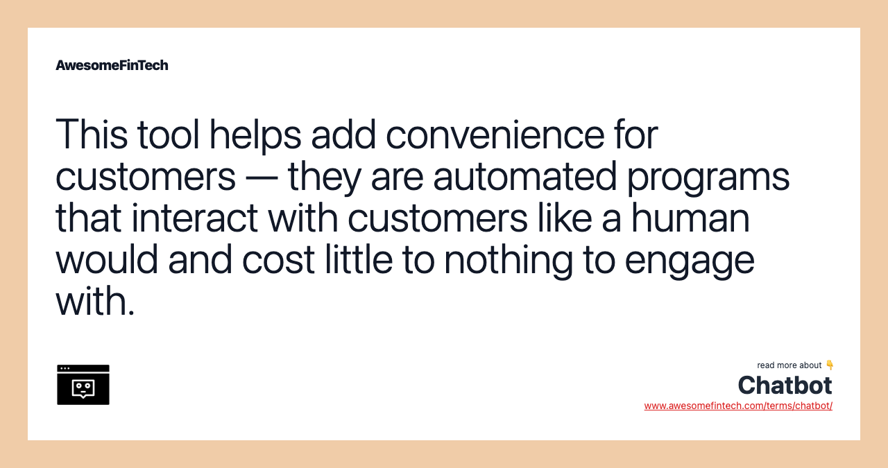 This tool helps add convenience for customers — they are automated programs that interact with customers like a human would and cost little to nothing to engage with.