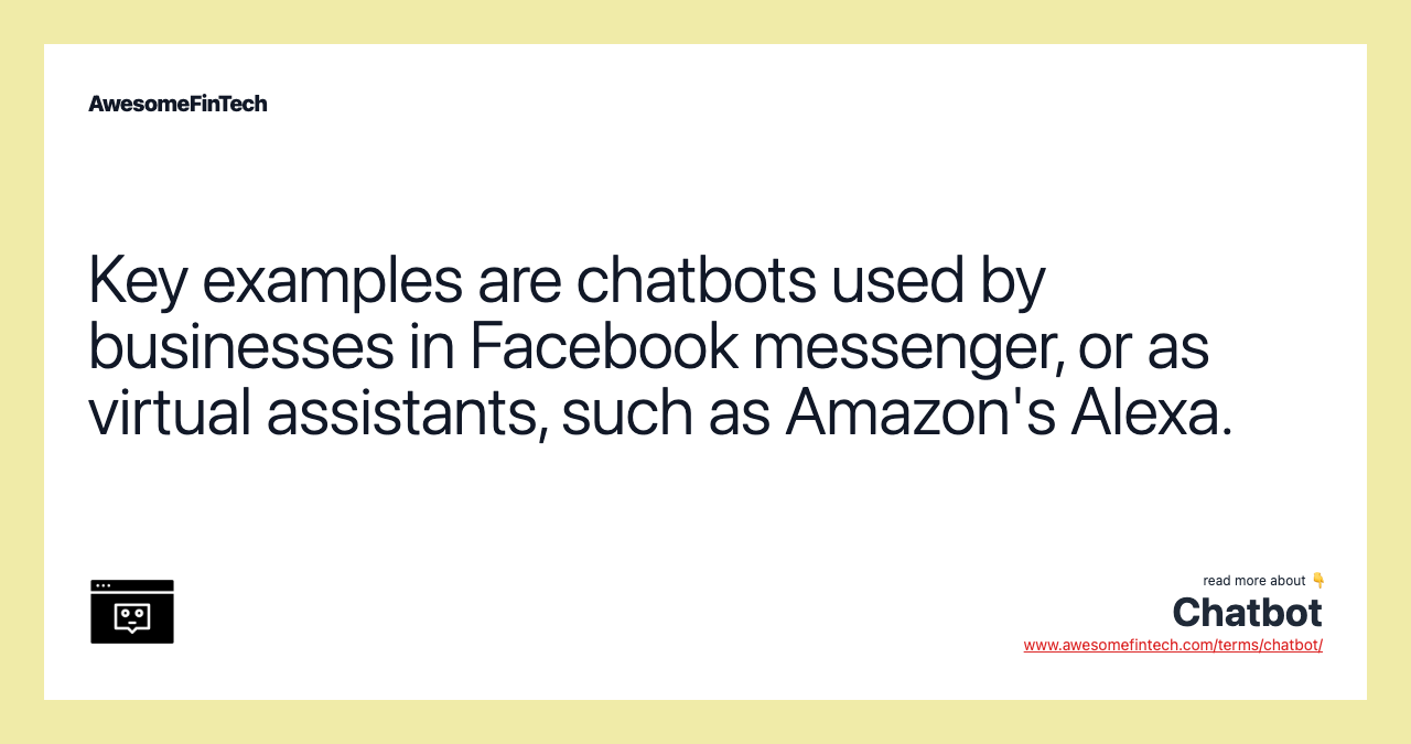 Key examples are chatbots used by businesses in Facebook messenger, or as virtual assistants, such as Amazon's Alexa.