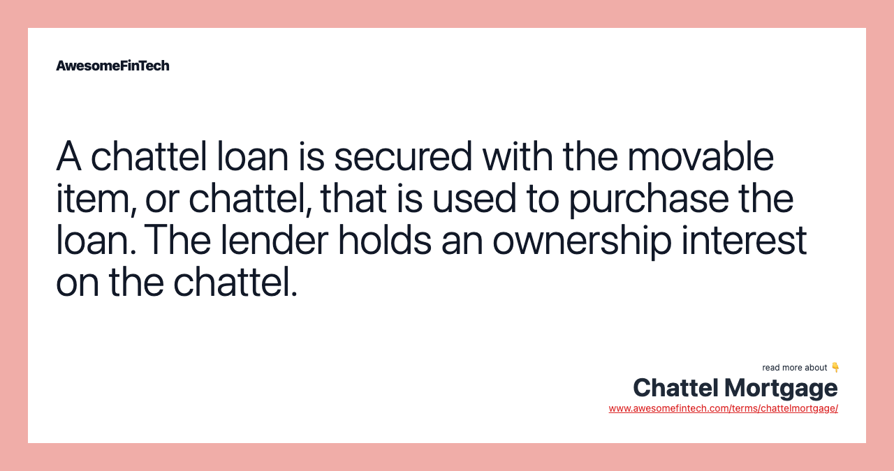 A chattel loan is secured with the movable item, or chattel, that is used to purchase the loan. The lender holds an ownership interest on the chattel.
