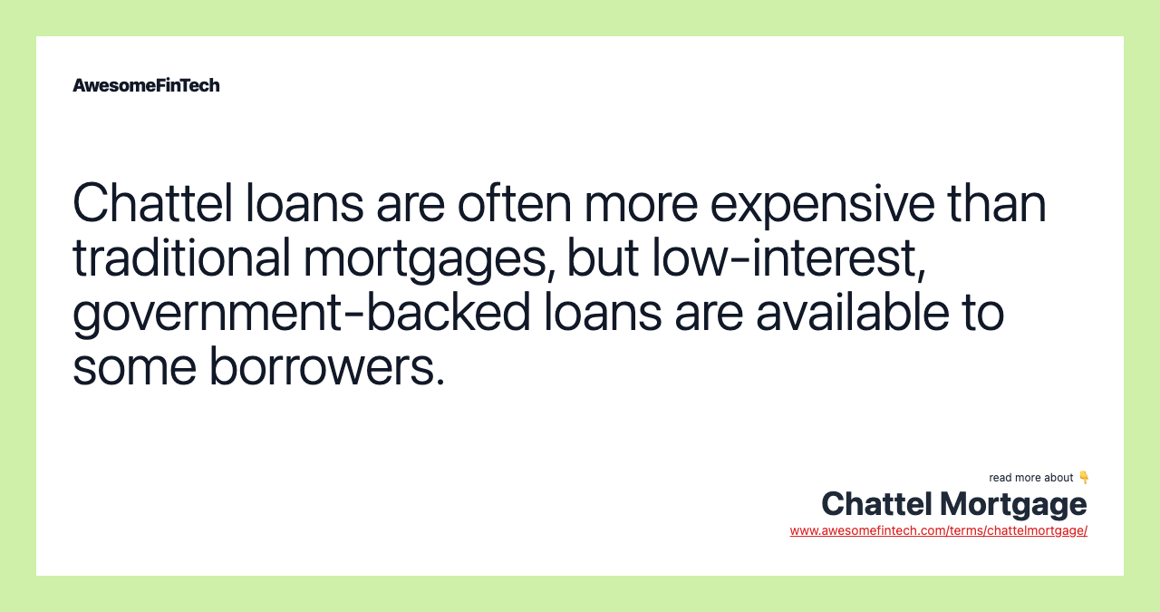 Chattel loans are often more expensive than traditional mortgages, but low-interest, government-backed loans are available to some borrowers.