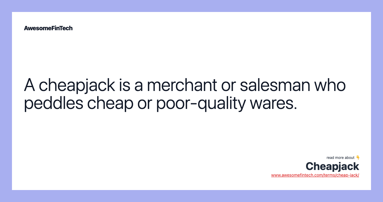 A cheapjack is a merchant or salesman who peddles cheap or poor-quality wares.