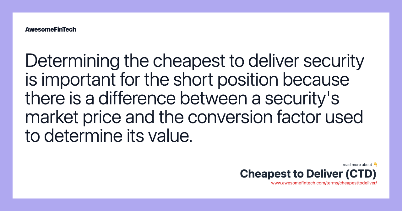 Determining the cheapest to deliver security is important for the short position because there is a difference between a security's market price and the conversion factor used to determine its value.