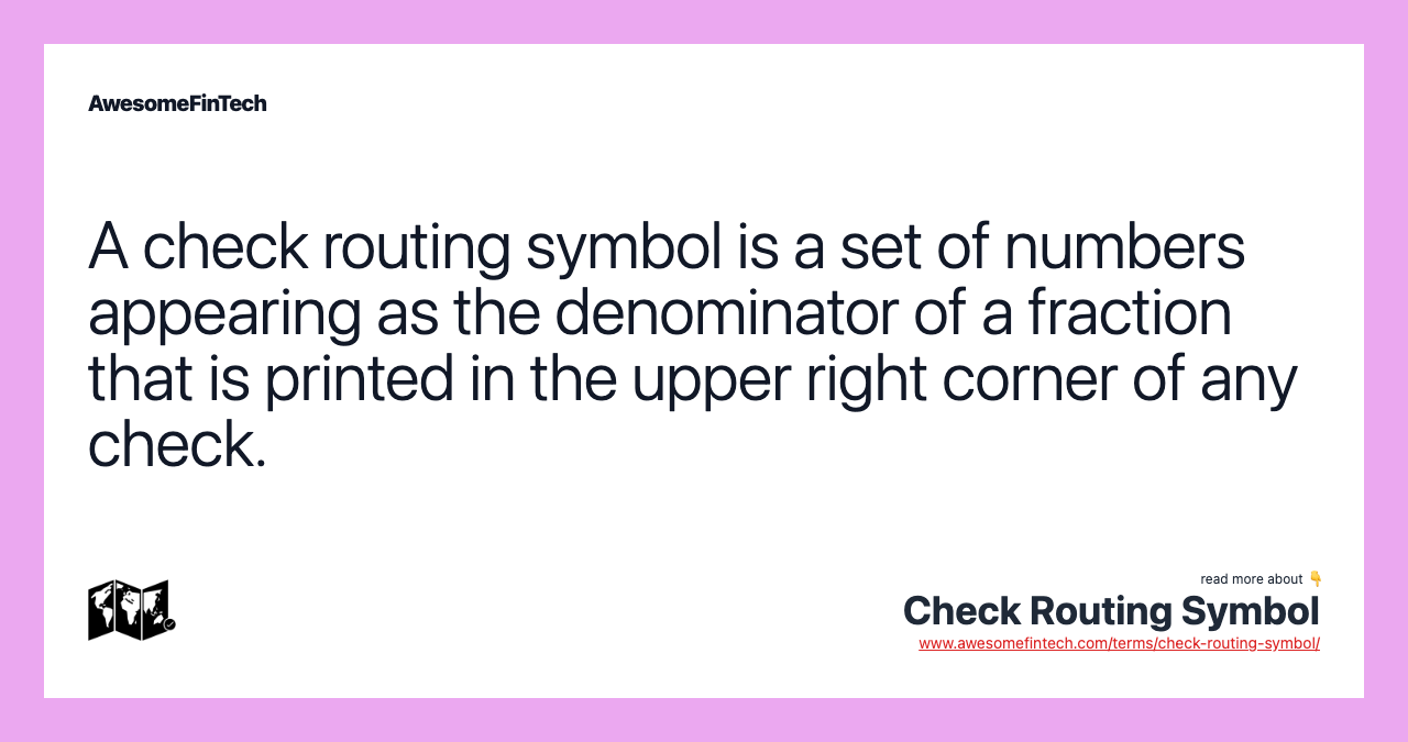 A check routing symbol is a set of numbers appearing as the denominator of a fraction that is printed in the upper right corner of any check.