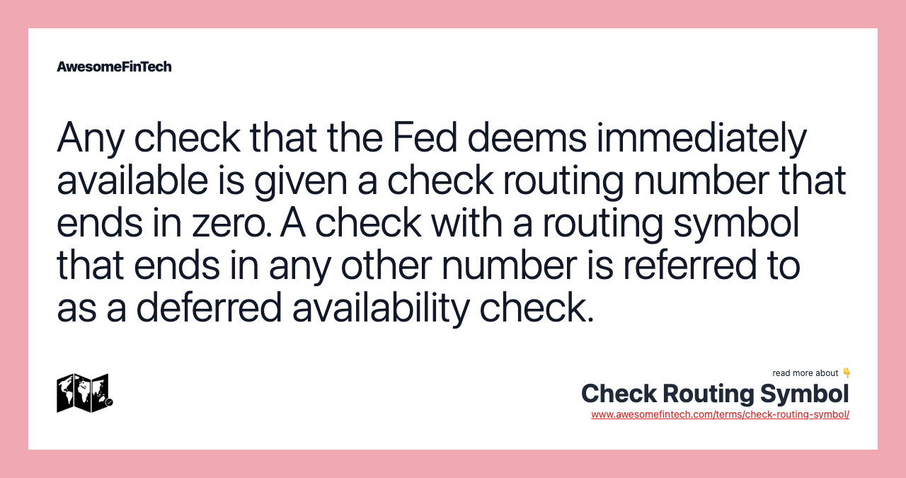 Any check that the Fed deems immediately available is given a check routing number that ends in zero. A check with a routing symbol that ends in any other number is referred to as a deferred availability check.