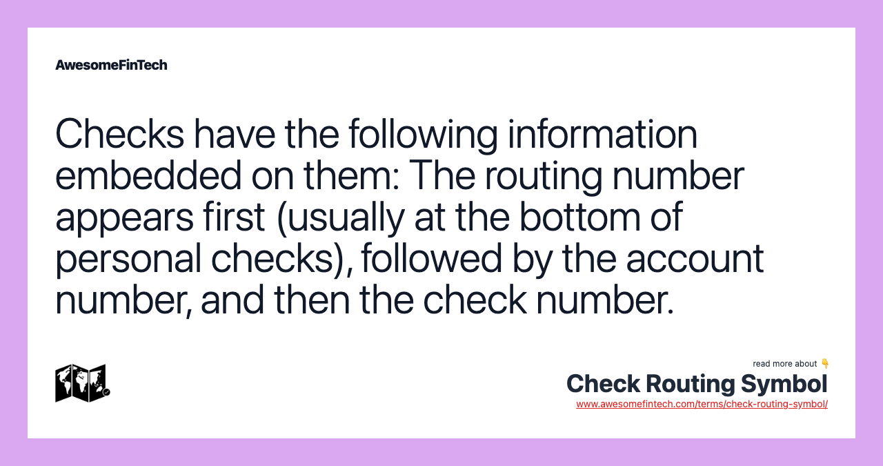Checks have the following information embedded on them: The routing number appears first (usually at the bottom of personal checks), followed by the account number, and then the check number.