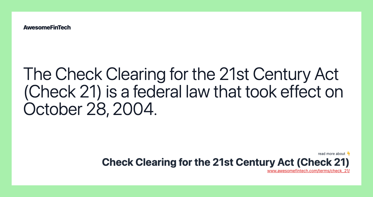 The Check Clearing for the 21st Century Act (Check 21) is a federal law that took effect on October 28, 2004.