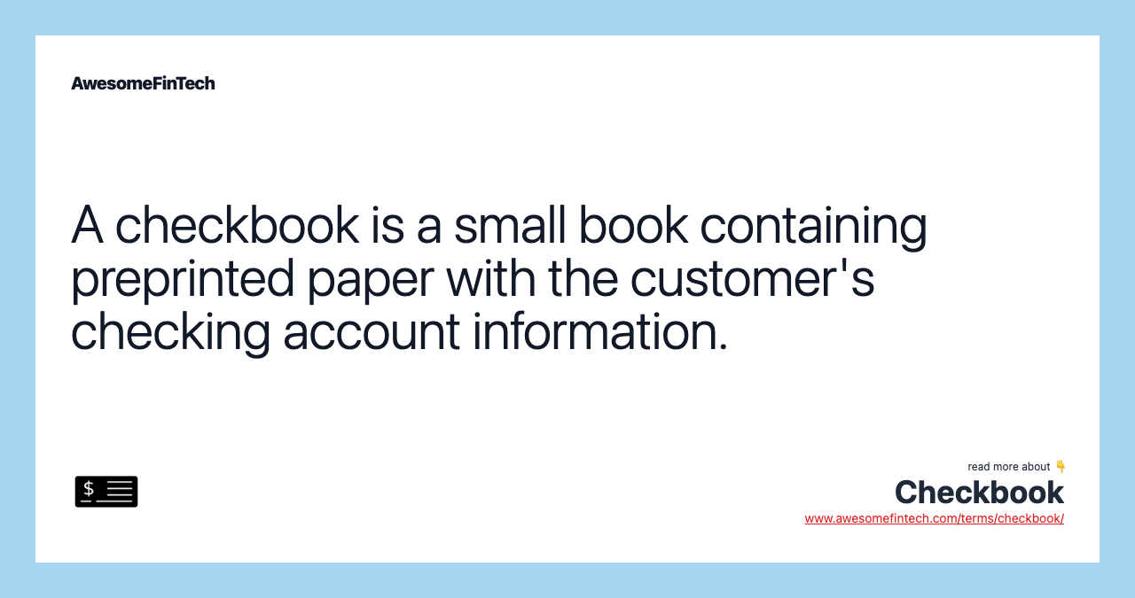 A checkbook is a small book containing preprinted paper with the customer's checking account information.