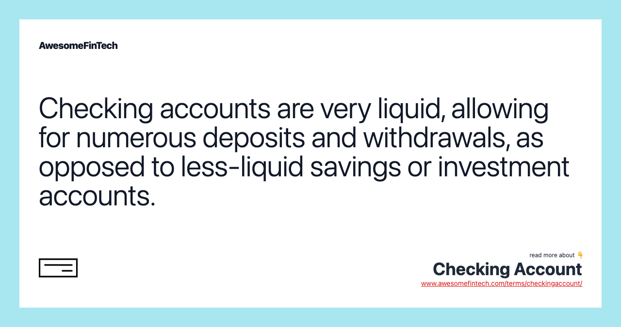 Checking accounts are very liquid, allowing for numerous deposits and withdrawals, as opposed to less-liquid savings or investment accounts.