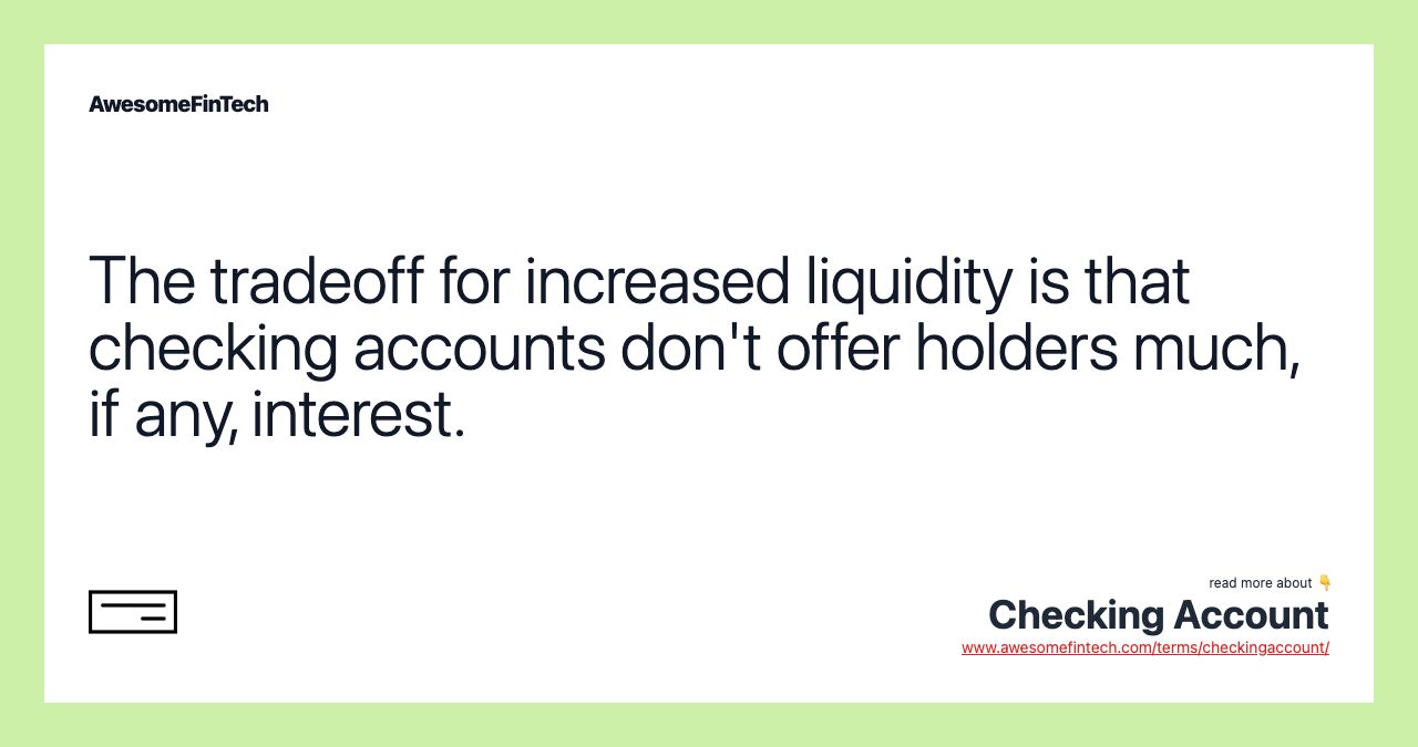 The tradeoff for increased liquidity is that checking accounts don't offer holders much, if any, interest.
