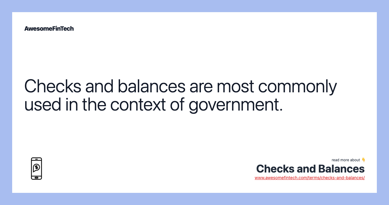 Checks and balances are most commonly used in the context of government.