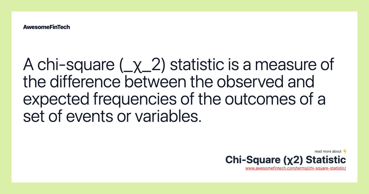 A chi-square (_χ_2) statistic is a measure of the difference between the observed and expected frequencies of the outcomes of a set of events or variables.
